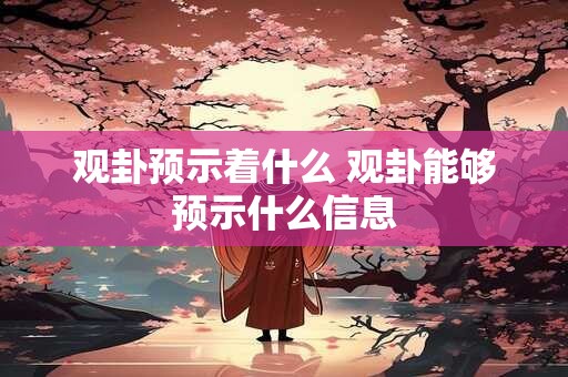 观卦预示着什么 观卦能够预示什么信息