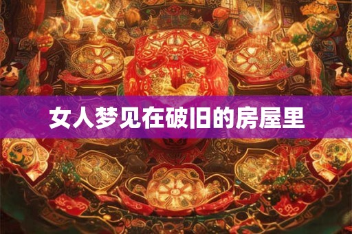 女人梦见在破旧的房屋里