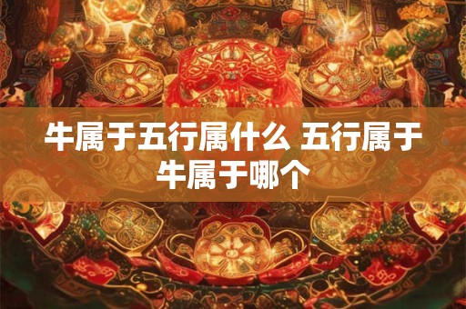 牛属于五行属什么 五行属于牛属于哪个