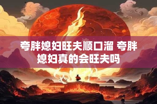 夸胖媳妇旺夫顺口溜 夸胖媳妇真的会旺夫吗
