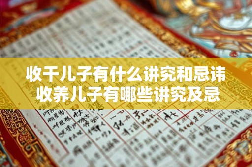 收干儿子有什么讲究和忌讳 收养儿子有哪些讲究及忌讳