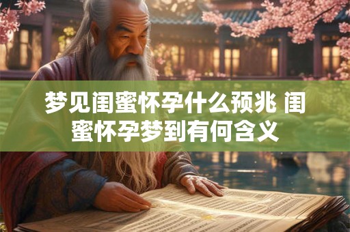 梦见闺蜜怀孕什么预兆 闺蜜怀孕梦到有何含义