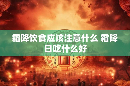 霜降饮食应该注意什么 霜降日吃什么好 霜降饮食应该注意什么 霜降日吃什么好