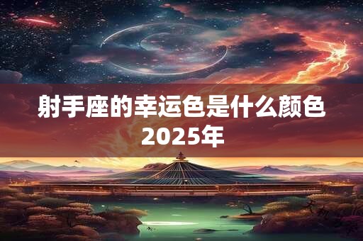 射手座的幸运色是什么颜色2025年