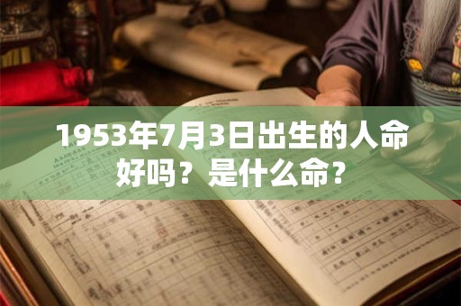 1953年7月3日出生的人命好吗？是什么命？