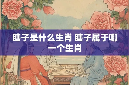 瞎子是什么生肖 瞎子属于哪一个生肖