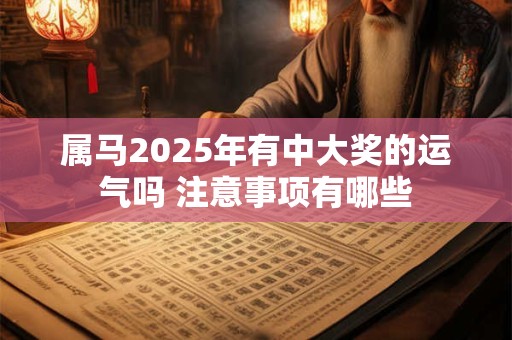 属马2025年有中大奖的运气吗 注意事项有哪些