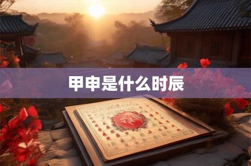 甲申是什么时辰