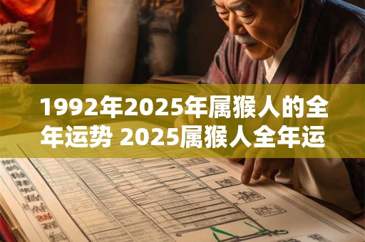 1992年2025年属猴人的全年运势 2025属猴人全年运势如何