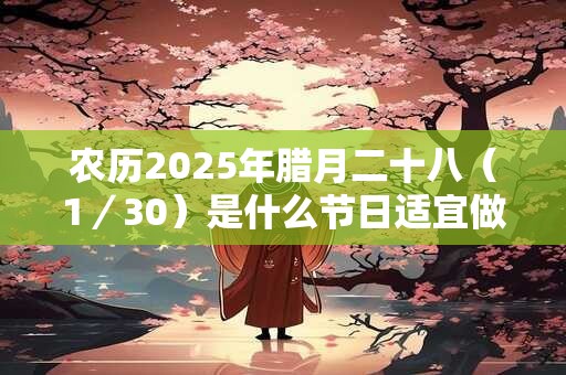 农历2025年腊月二十八（1／30）是什么节日适宜做什么？