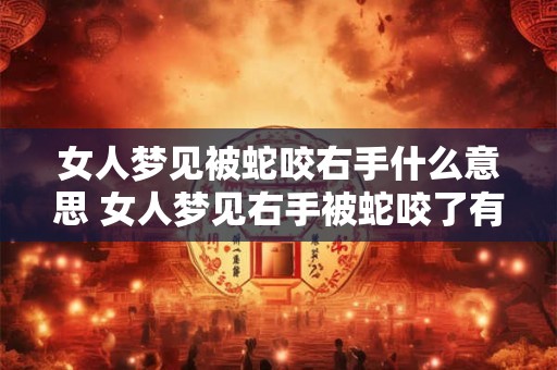 女人梦见被蛇咬右手什么意思 女人梦见右手被蛇咬了有什么寓意