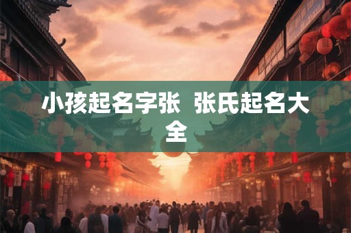 小孩起名字张  张氏起名大全