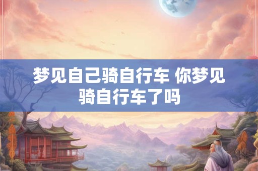 梦见自己骑自行车 你梦见骑自行车了吗