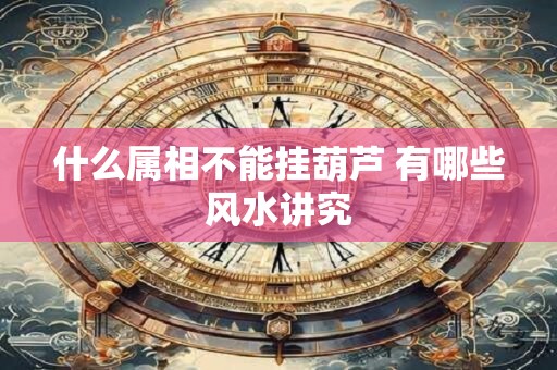 什么属相不能挂葫芦 有哪些风水讲究