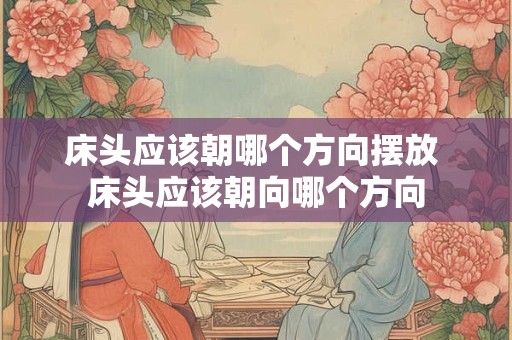 床头应该朝哪个方向摆放 床头应该朝向哪个方向