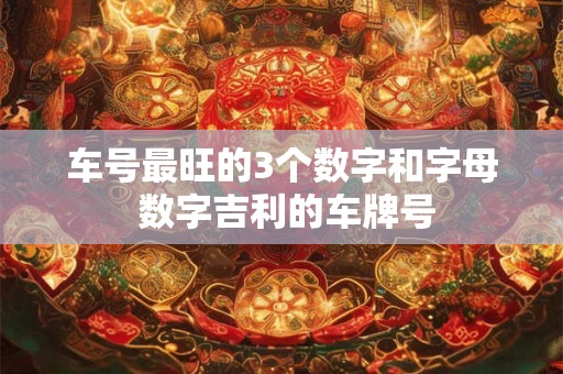 车号最旺的3个数字和字母 数字吉利的车牌号