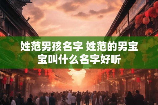 姓范男孩名字 姓范的男宝宝叫什么名字好听