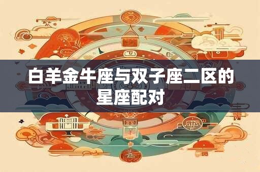 白羊金牛座与双子座二区的星座配对