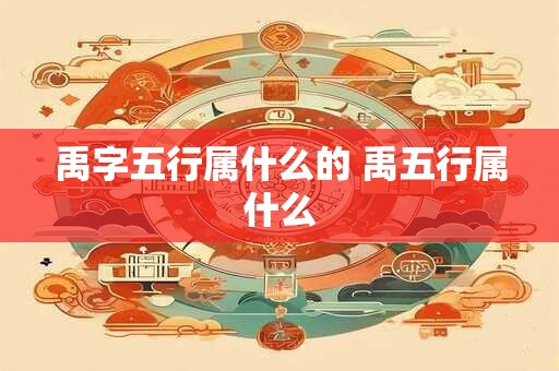 禹字五行属什么的 禹五行属什么 禹字五行属什么的 禹五行属什么