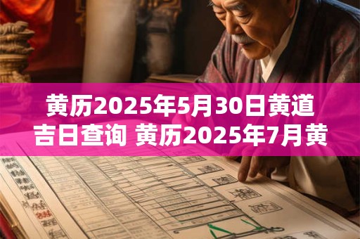 黄历2025年5月30日黄道吉日查询 黄历2025年7月黄道吉日查询