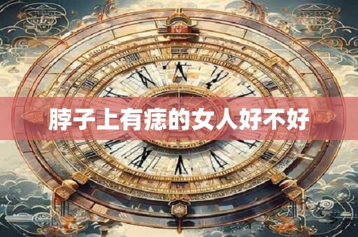 脖子上有痣的女人好不好