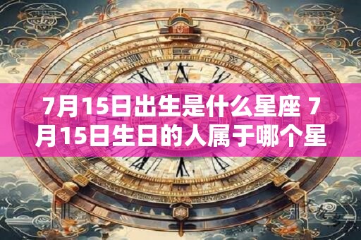 7月15日出生是什么星座 7月15日生日的人属于哪个星座
