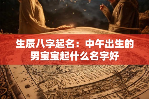 生辰八字起名：中午出生的男宝宝起什么名字好