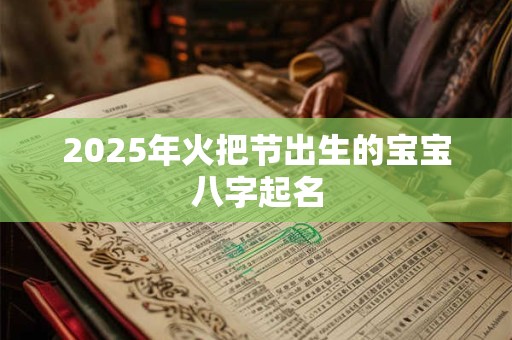 2025年火把节出生的宝宝八字起名