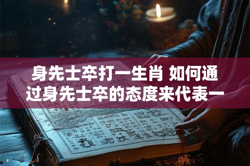 身先士卒打一生肖 如何通过身先士卒的态度来代表一生肖