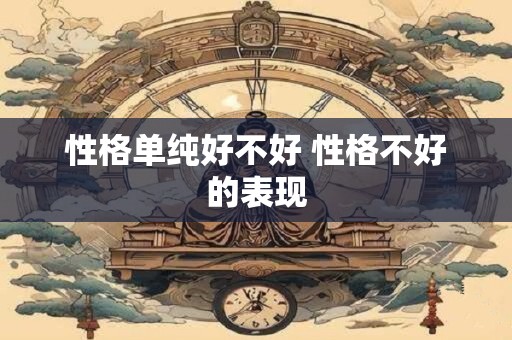 性格单纯好不好 性格不好的表现