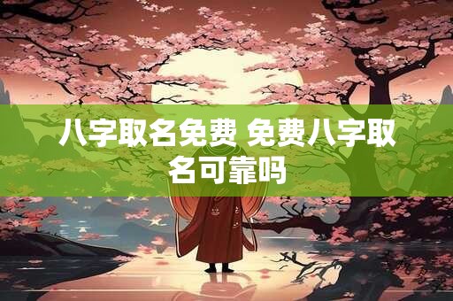 八字取名免费 免费八字取名可靠吗