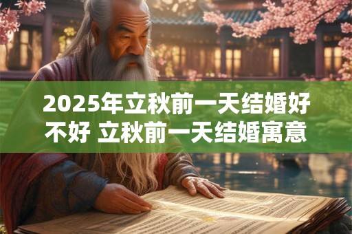 2025年立秋前一天结婚好不好 立秋前一天结婚寓意好吗