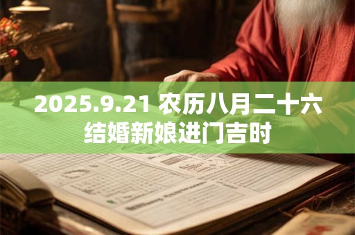 2026.9.21 农历八月二十六结婚新娘进门吉时 2026.9.21 农历八月二十六结婚新娘进门吉时