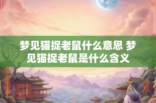 梦见猫捉老鼠什么意思 梦见猫捉老鼠是什么含义