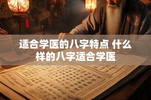 适合学医的八字特点 什么样的八字适合学医