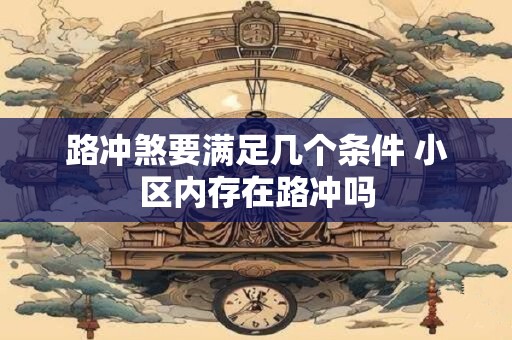 路冲煞要满足几个条件 小区内存在路冲吗