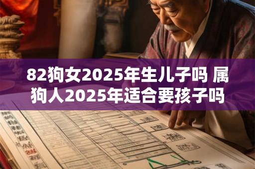 82狗女2025年生儿子吗 属狗人2025年适合要孩子吗