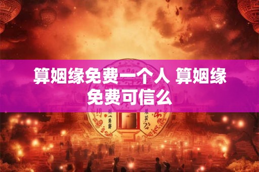 算姻缘免费一个人 算姻缘免费可信么