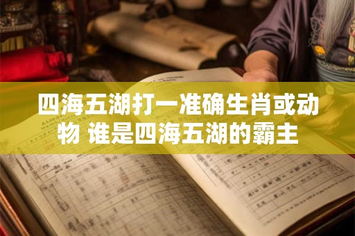 四海五湖打一准确生肖或动物 谁是四海五湖的霸主