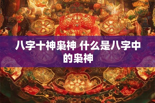 八字十神枭神 什么是八字中的枭神
