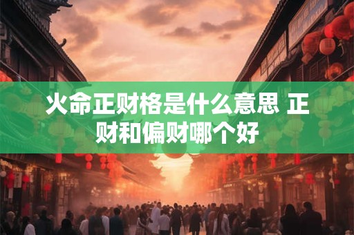 火命正财格是什么意思 正财和偏财哪个好