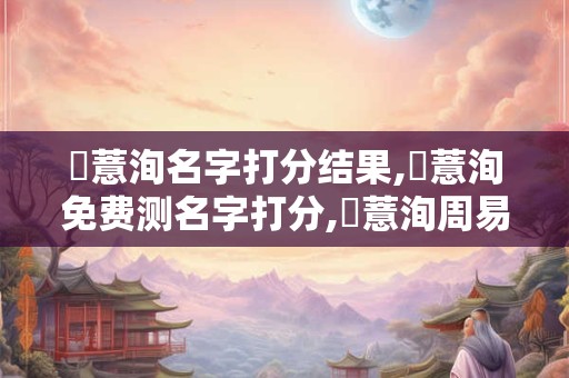 張薏洵名字打分结果,張薏洵免费测名字打分,張薏洵周易免费测名字打分