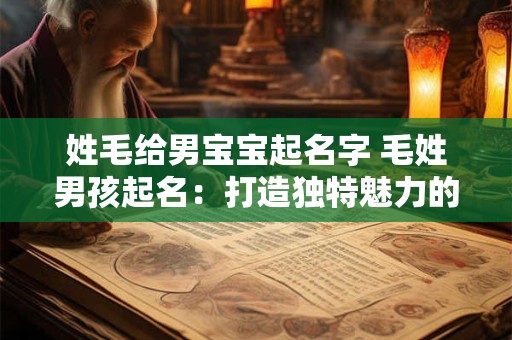 姓毛给男宝宝起名字 毛姓男孩起名：打造独特魅力的宝宝形象