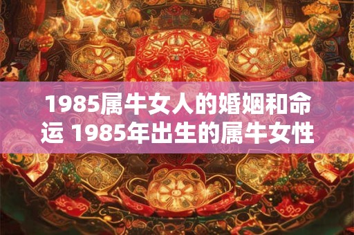 1985属牛女人的婚姻和命运 1985年出生的属牛女性的婚姻和命运如何