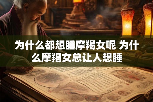 为什么都想睡摩羯女呢 为什么摩羯女总让人想睡