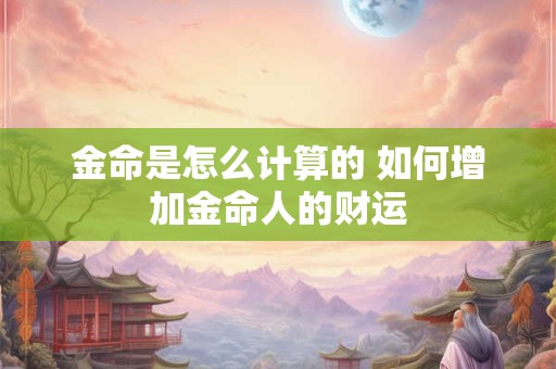 金命是怎么计算的 如何增加金命人的财运