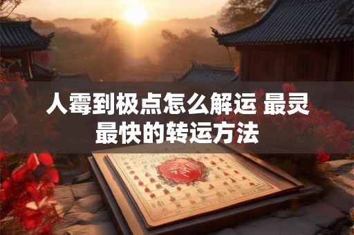 人霉到极点怎么解运 最灵最快的转运方法
