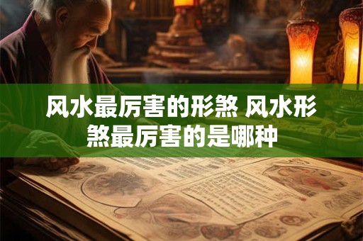 风水最厉害的形煞 风水形煞最厉害的是哪种