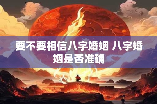要不要相信八字婚姻 八字婚姻是否准确