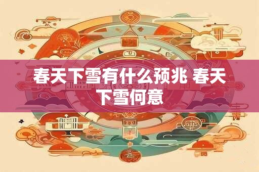 春天下雪有什么预兆 春天下雪何意